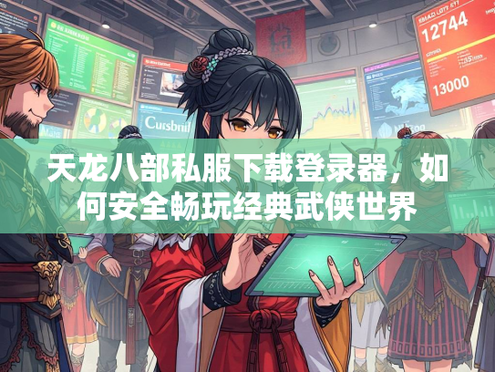 天龙八部私服下载登录器，如何安全畅玩经典武侠世界  第2张
