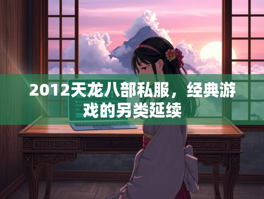 2012天龙八部私服，经典游戏的另类延续