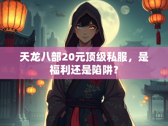天龙八部20元顶级私服，是福利还是陷阱？