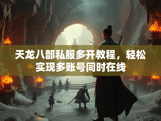 天龙八部私服多开教程，轻松实现多账号同时在线  第2张