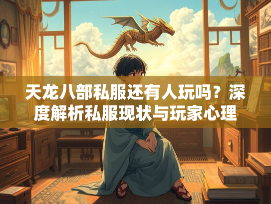 天龙八部私服还有人玩吗？深度解析私服现状与玩家心理