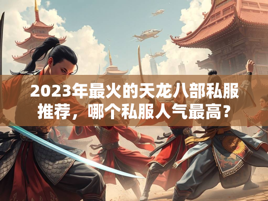 2023年最火的天龙八部私服推荐，哪个私服人气最高？