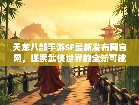 天龙八部手游SF最新发布网官网，探索武侠世界的全新可能