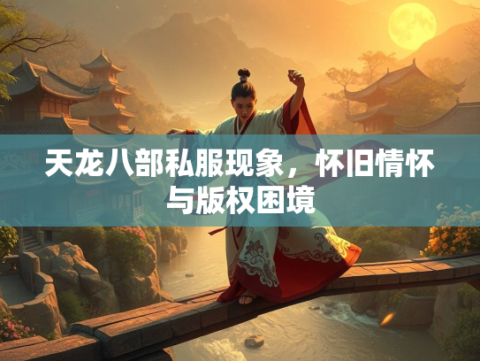 天龙八部私服现象，怀旧情怀与版权困境