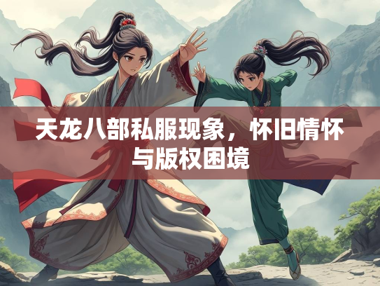 天龙八部私服现象，怀旧情怀与版权困境