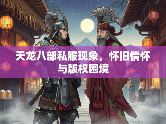 天龙八部私服现象，怀旧情怀与版权困境
