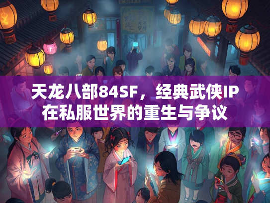 天龙八部84SF，经典武侠IP在私服世界的重生与争议