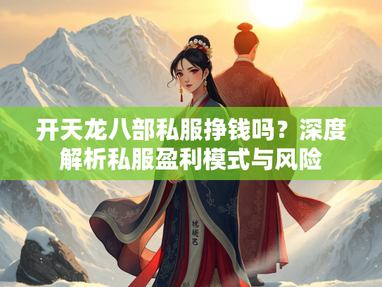开天龙八部私服挣钱吗？深度解析私服盈利模式与风险