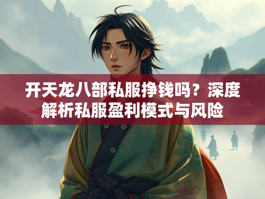 开天龙八部私服挣钱吗？深度解析私服盈利模式与风险