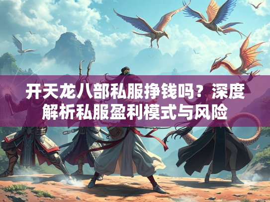 开天龙八部私服挣钱吗？深度解析私服盈利模式与风险