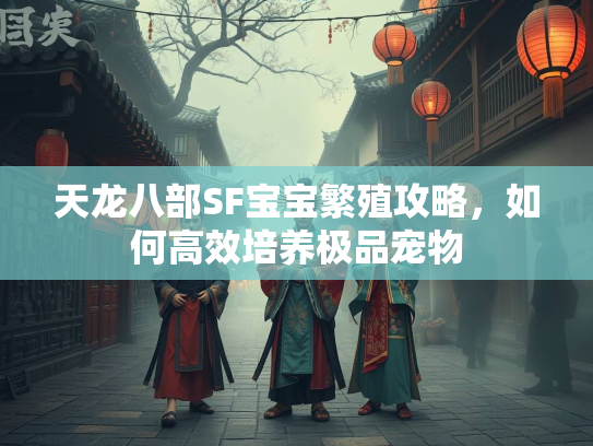 天龙八部SF宝宝繁殖攻略，如何高效培养极品宠物