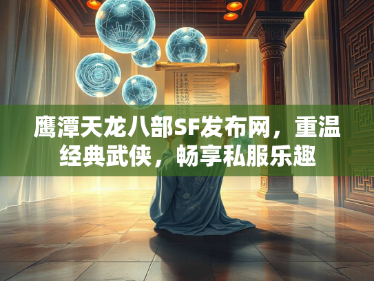 鹰潭天龙八部SF发布网，重温经典武侠，畅享私服乐趣