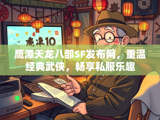 鹰潭天龙八部SF发布网，重温经典武侠，畅享私服乐趣