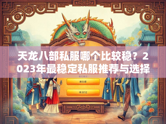 天龙八部私服哪个比较稳？2023年最稳定私服推荐与选择指南