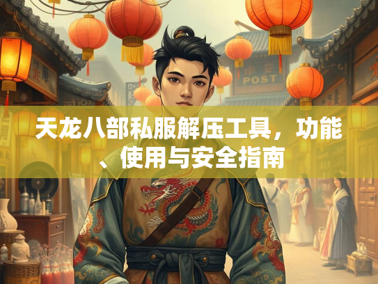 天龙八部私服解压工具，功能、使用与安全指南  第2张