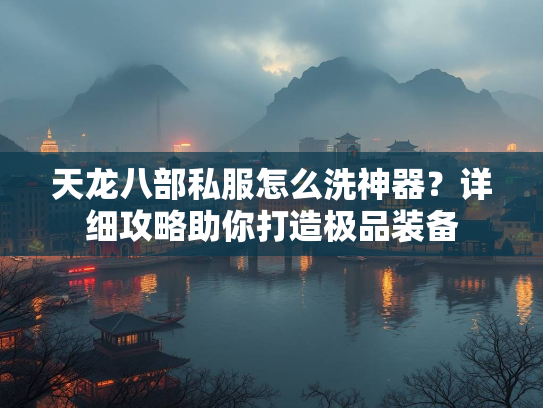 天龙八部私服怎么洗神器？详细攻略助你打造极品装备  第2张