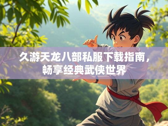 久游天龙八部私服下载指南，畅享经典武侠世界