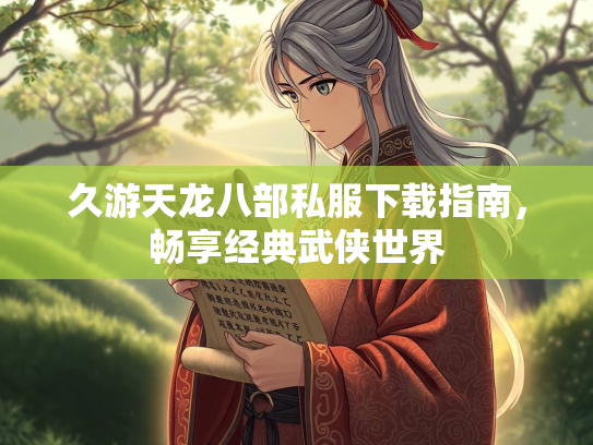 久游天龙八部私服下载指南，畅享经典武侠世界