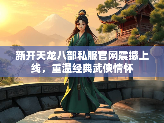 新开天龙八部私服官网震撼上线，重温经典武侠情怀