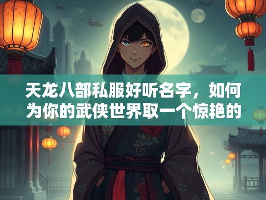 天龙八部私服好听名字，如何为你的武侠世界取一个惊艳的名号