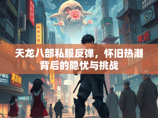 天龙八部私服反弹，怀旧热潮背后的隐忧与挑战
