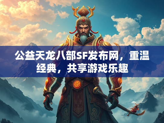 公益天龙八部SF发布网，重温经典，共享游戏乐趣  第3张