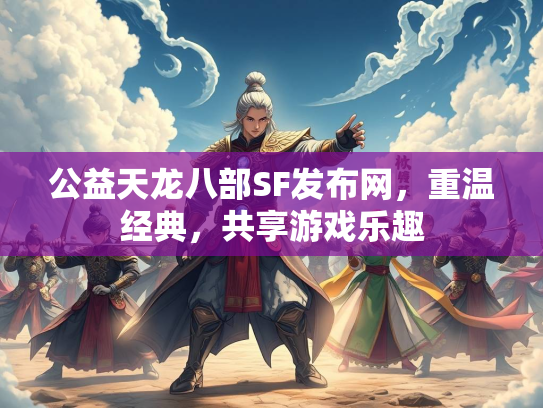 公益天龙八部SF发布网，重温经典，共享游戏乐趣