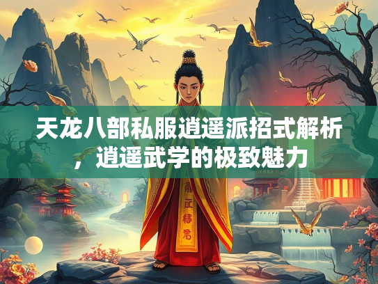 天龙八部私服逍遥派招式解析，逍遥武学的极致魅力