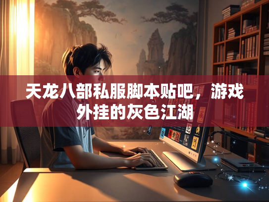 天龙八部私服脚本贴吧，游戏外挂的灰色江湖  第3张
