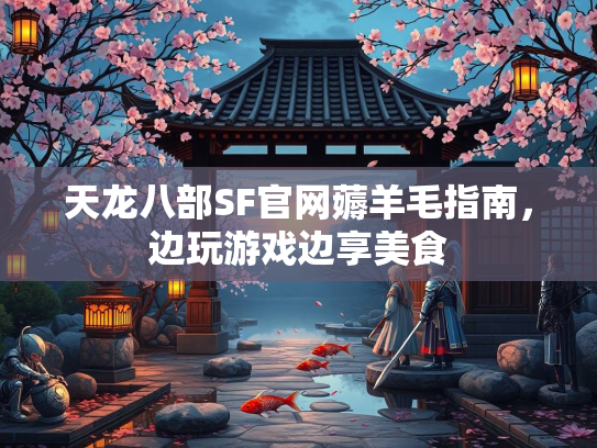 天龙八部SF官网薅羊毛指南，边玩游戏边享美食  第3张