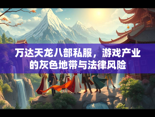 万达天龙八部私服，游戏产业的灰色地带与法律风险