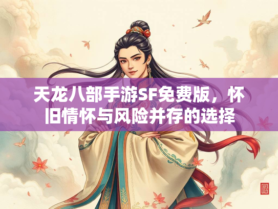 天龙八部手游SF免费版，怀旧情怀与风险并存的选择  第2张