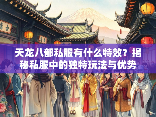 天龙八部私服有什么特效？揭秘私服中的独特玩法与优势