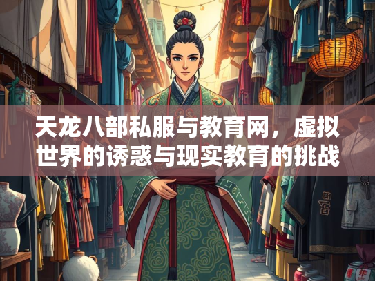 天龙八部私服与教育网，虚拟世界的诱惑与现实教育的挑战