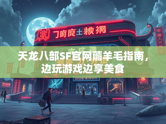 天龙八部SF官网薅羊毛指南，边玩游戏边享美食  第2张