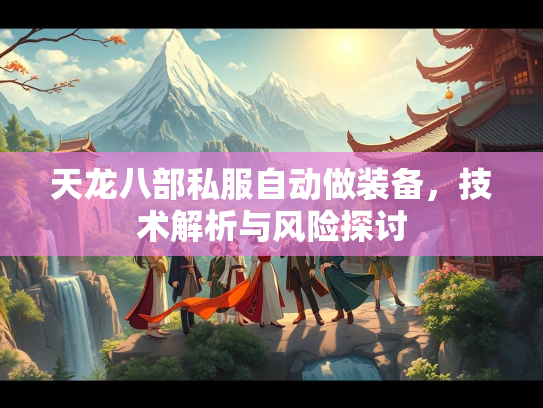 天龙八部私服自动做装备，技术解析与风险探讨