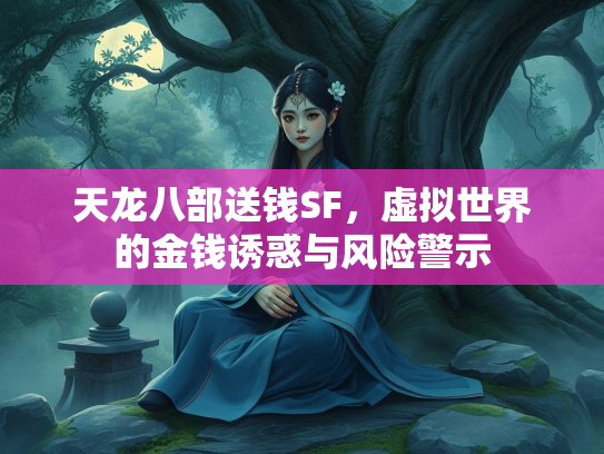 天龙八部送钱SF，虚拟世界的金钱诱惑与风险警示