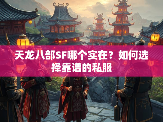 天龙八部SF哪个实在？如何选择靠谱的私服