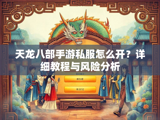 天龙八部手游私服怎么开？详细教程与风险分析  第2张