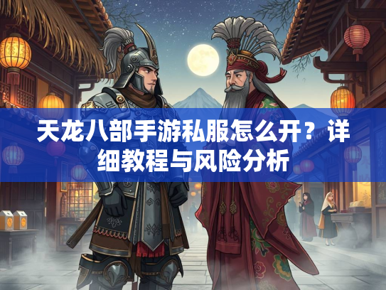 天龙八部手游私服怎么开？详细教程与风险分析