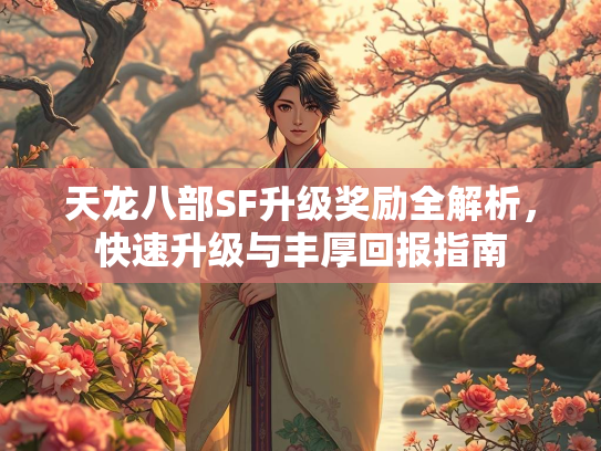 天龙八部SF升级奖励全解析，快速升级与丰厚回报指南  第2张