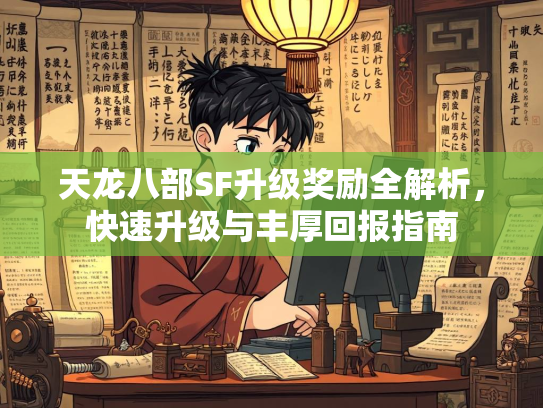 天龙八部SF升级奖励全解析，快速升级与丰厚回报指南