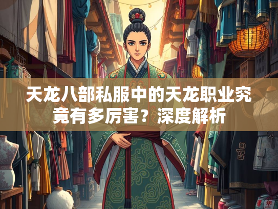 天龙八部私服中的天龙职业究竟有多厉害？深度解析