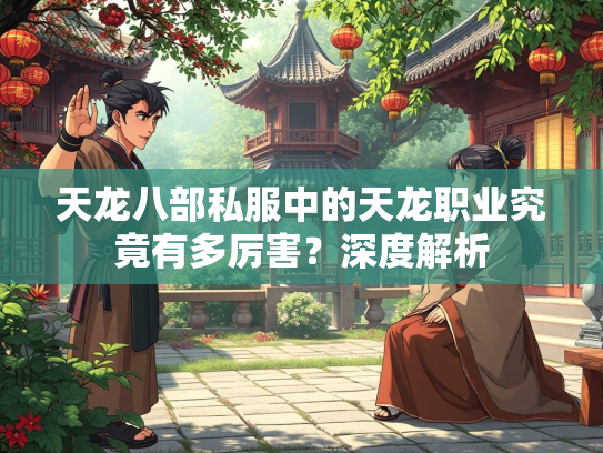 天龙八部私服中的天龙职业究竟有多厉害？深度解析