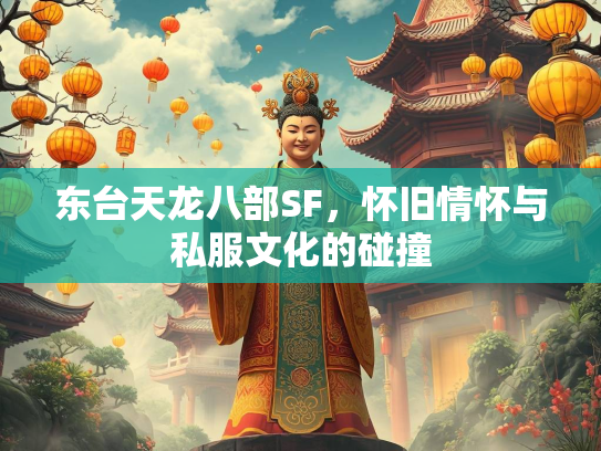 东台天龙八部SF，怀旧情怀与私服文化的碰撞
