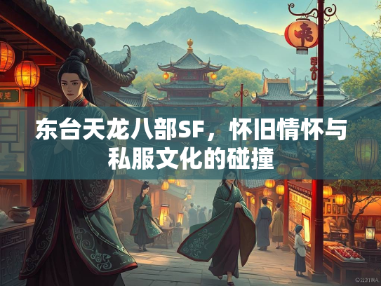 东台天龙八部SF，怀旧情怀与私服文化的碰撞