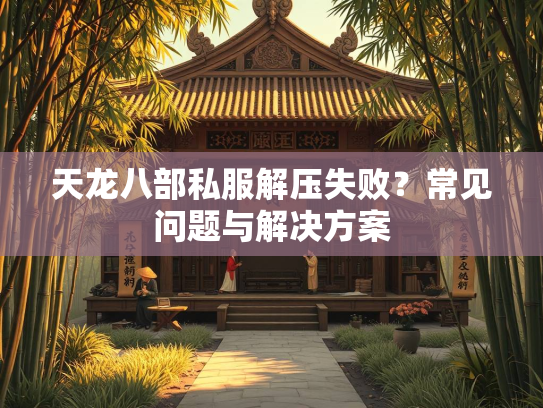 天龙八部私服解压失败？常见问题与解决方案  第2张