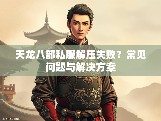 天龙八部私服解压失败？常见问题与解决方案