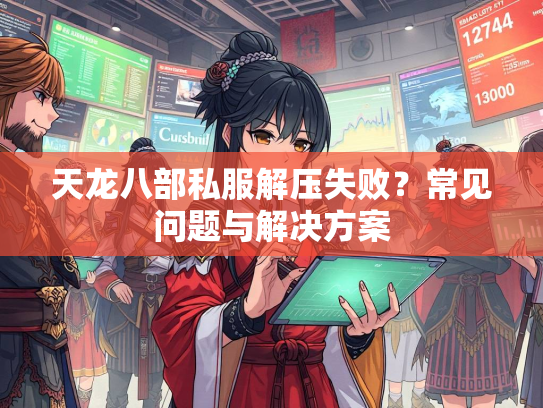 天龙八部私服解压失败？常见问题与解决方案