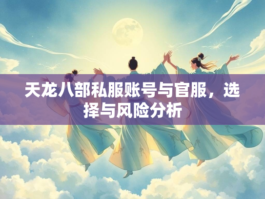 天龙八部私服账号与官服，选择与风险分析